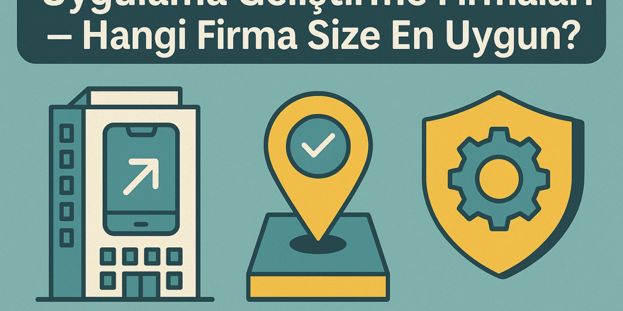Uygulama Geliştirme Firmaları – Hangi Firma Size En Uygun?