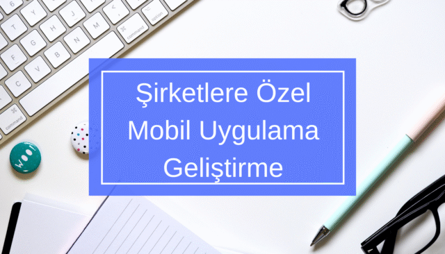 Şirketlere Özel Mobil Uygulama Geliştirme