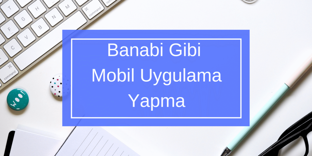 Banabi Gibi Mobil Uygulama Yapma