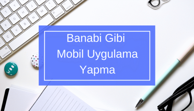 Banabi Gibi Mobil Uygulama Yapma
