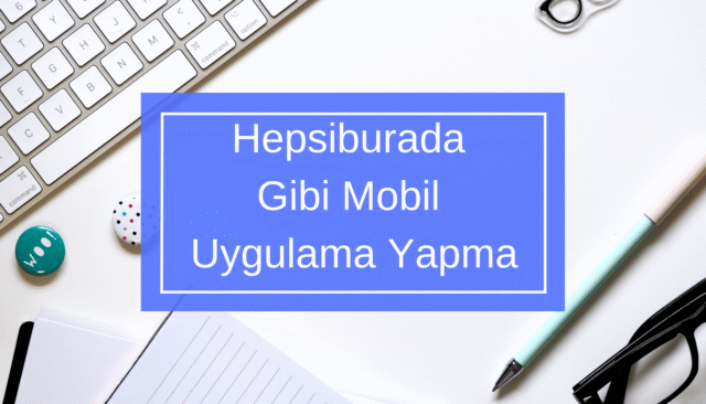 Hepsiburada Gibi Mobil Uygulama Yapma