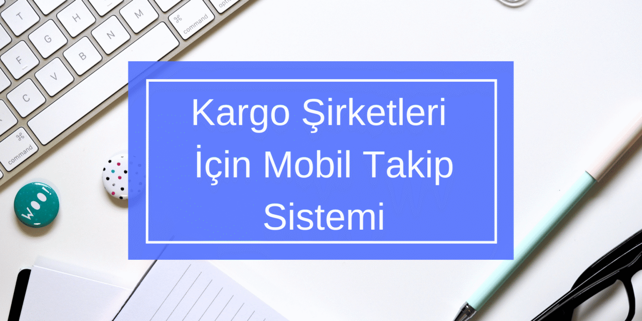 Kargo Şirketleri İçin Mobil Takip Sistemi