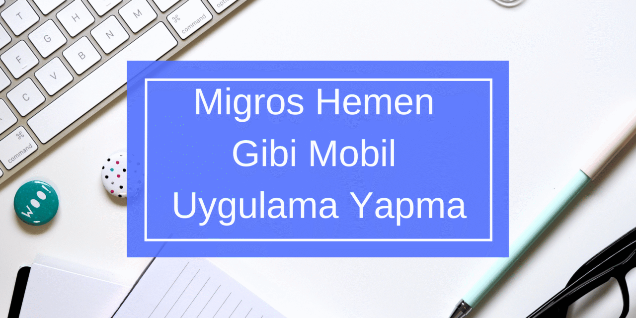 Migros Hemen Gibi Mobil Uygulama Yapma