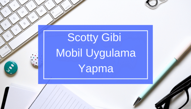 Scotty Gibi Mobil Uygulama Yapma