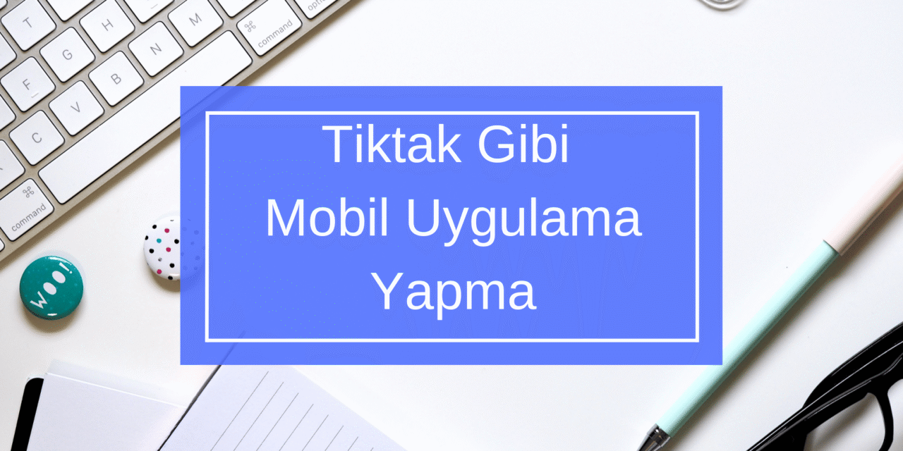 Tiktak Gibi Mobil Uygulama Yapma