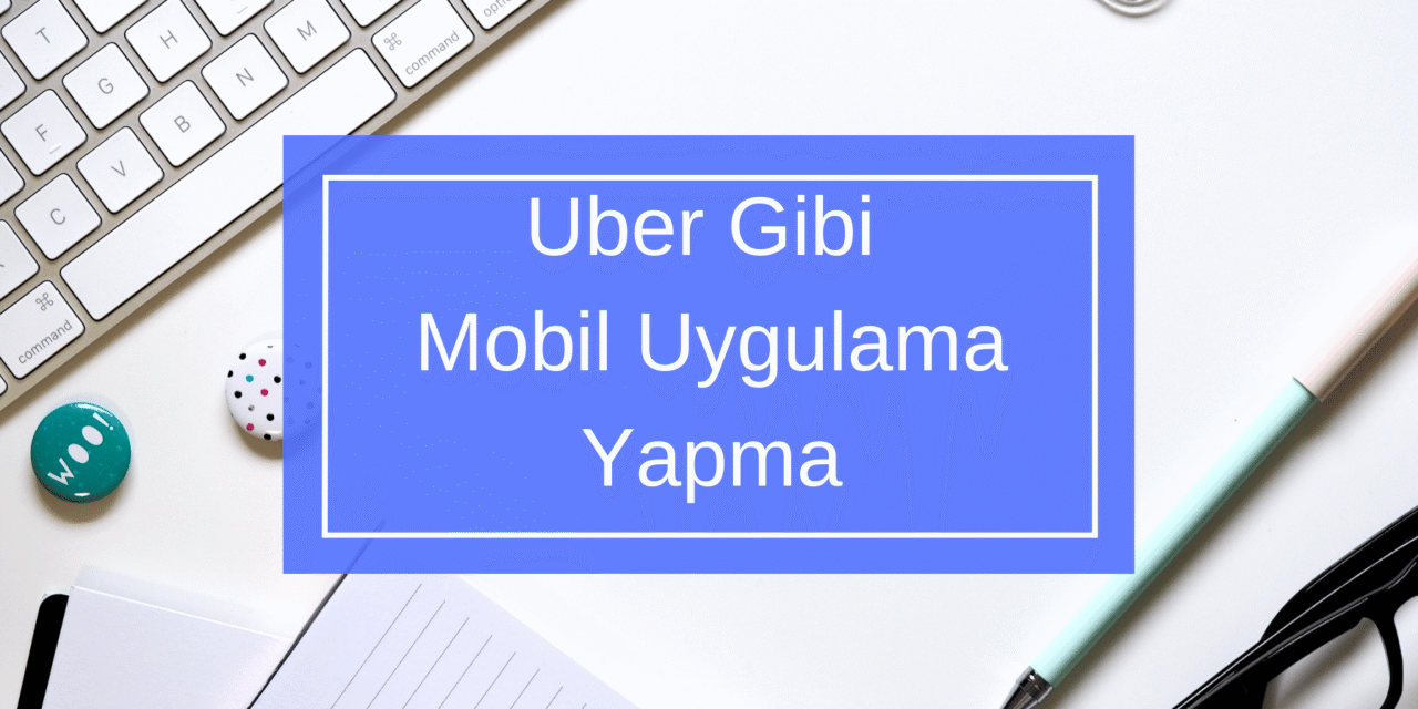 Uber Gibi Mobil Uygulama Yapma