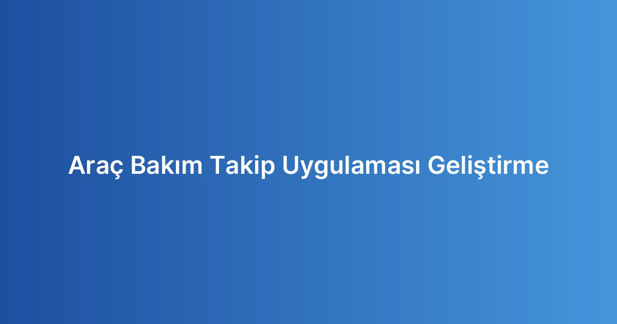 Araç Bakım Takip Uygulaması Geliştirme