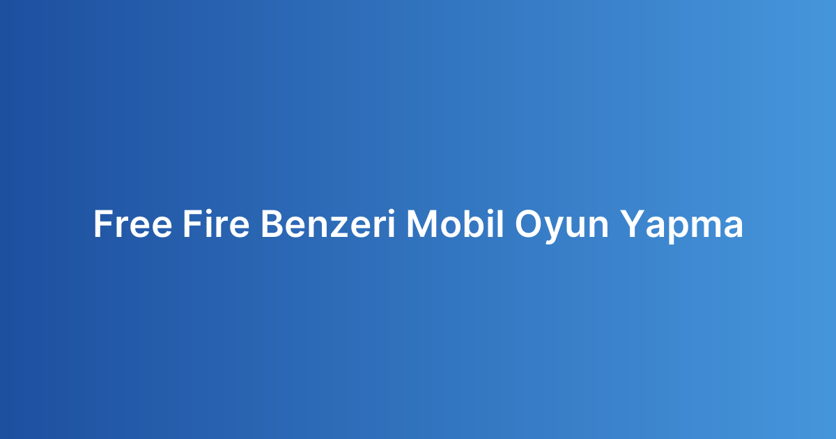 Free Fire Benzeri Mobil Oyun Yapma