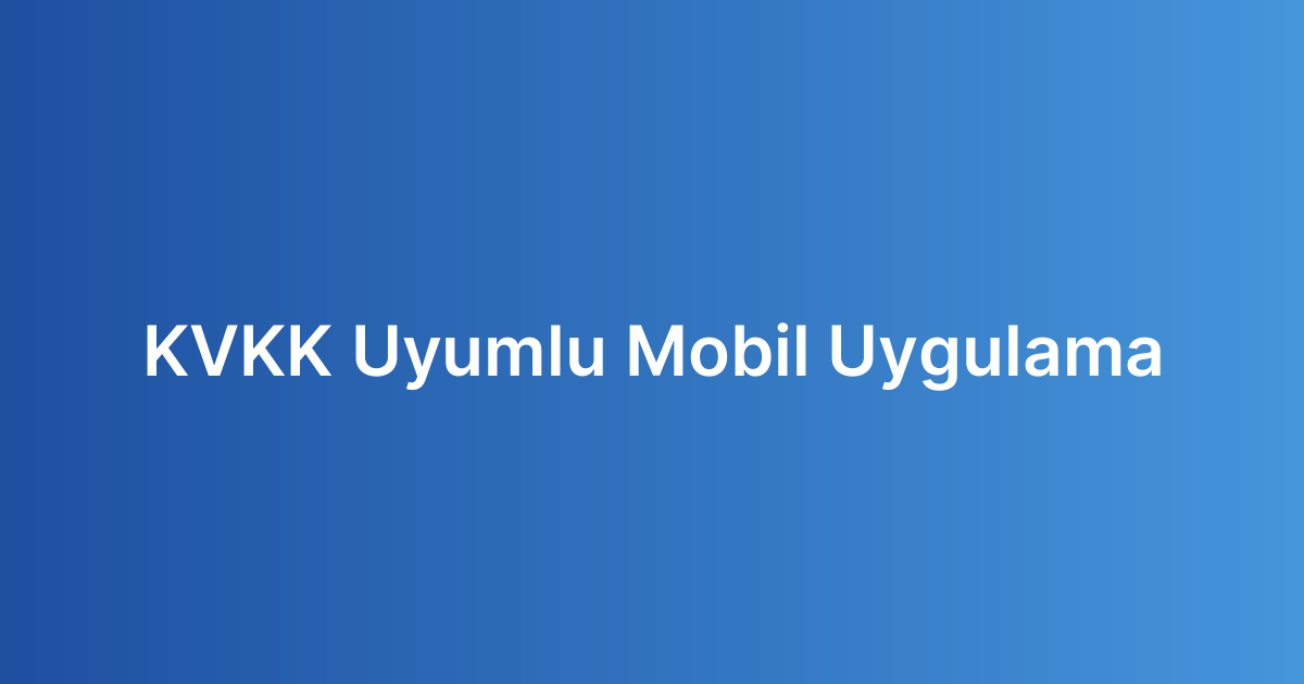 KVKK Uyumlu Mobil Uygulama