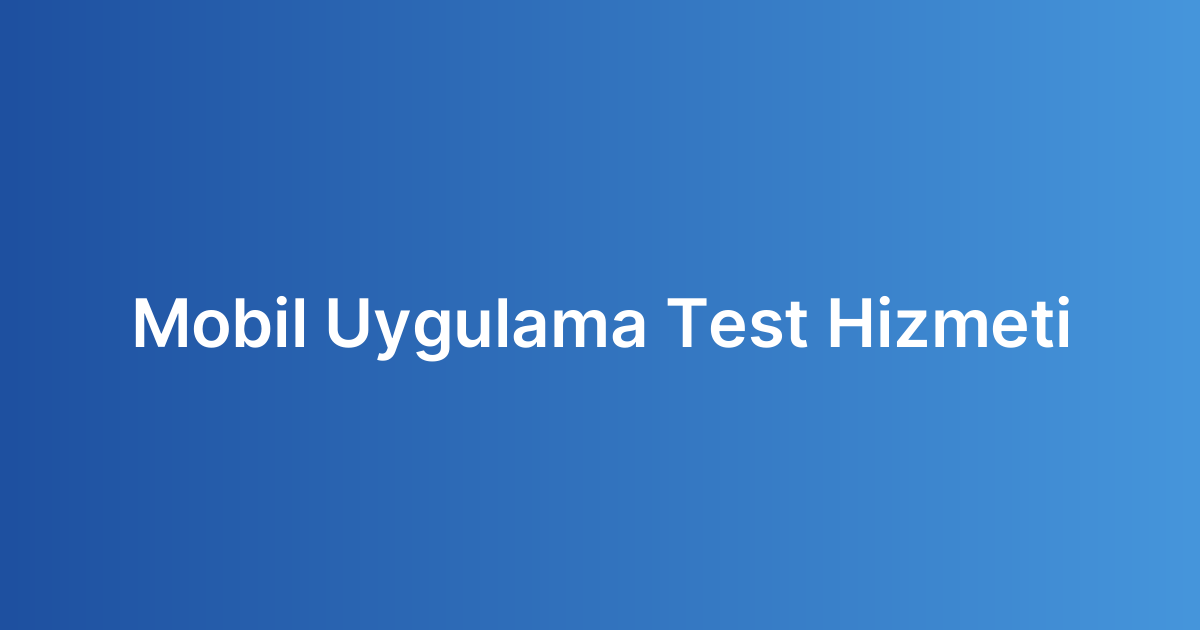 Mobil Uygulama Test Hizmeti