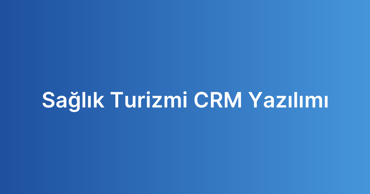Sağlık Turizmi CRM Yazılımı