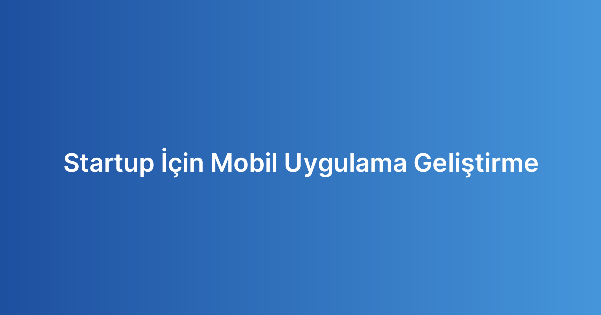 Startup İçin Mobil Uygulama Geliştirme