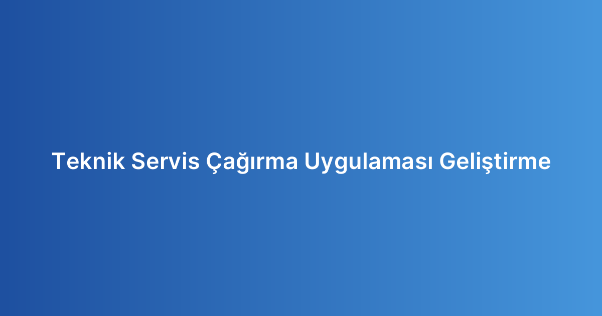 Teknik Servis Çağırma Uygulaması Geliştirme