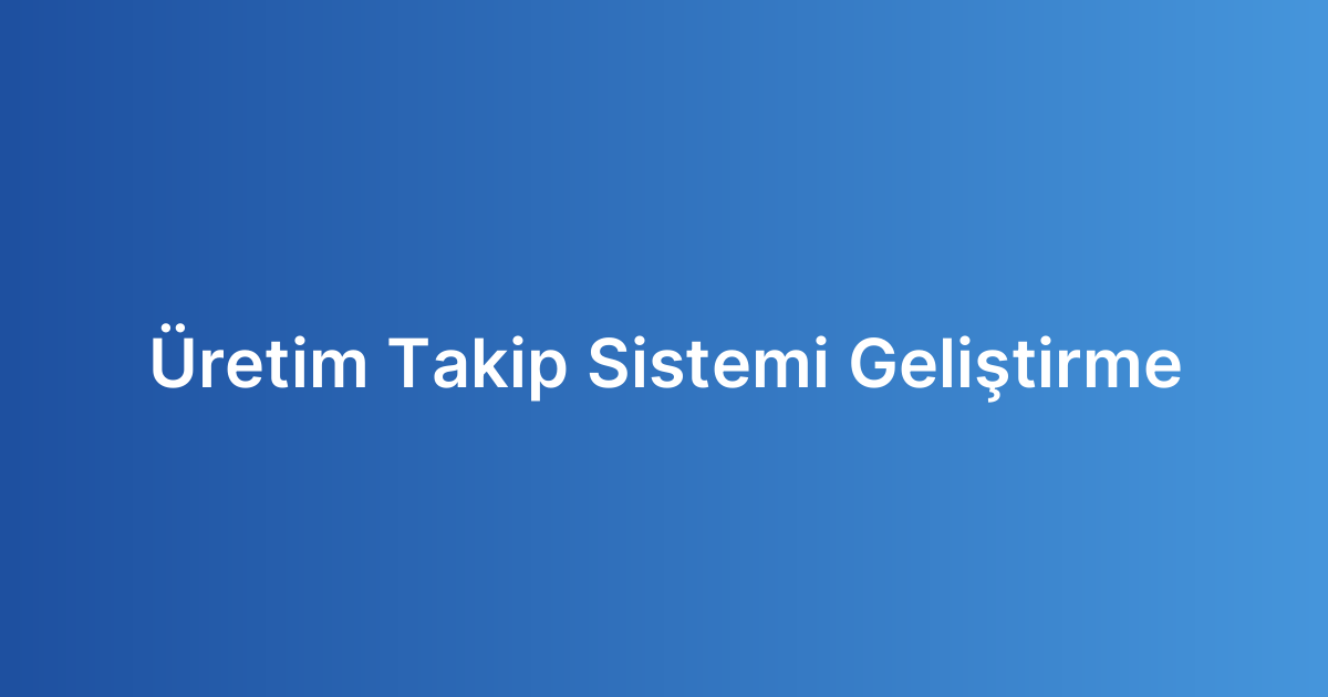 Üretim Takip Sistemi Geliştirme