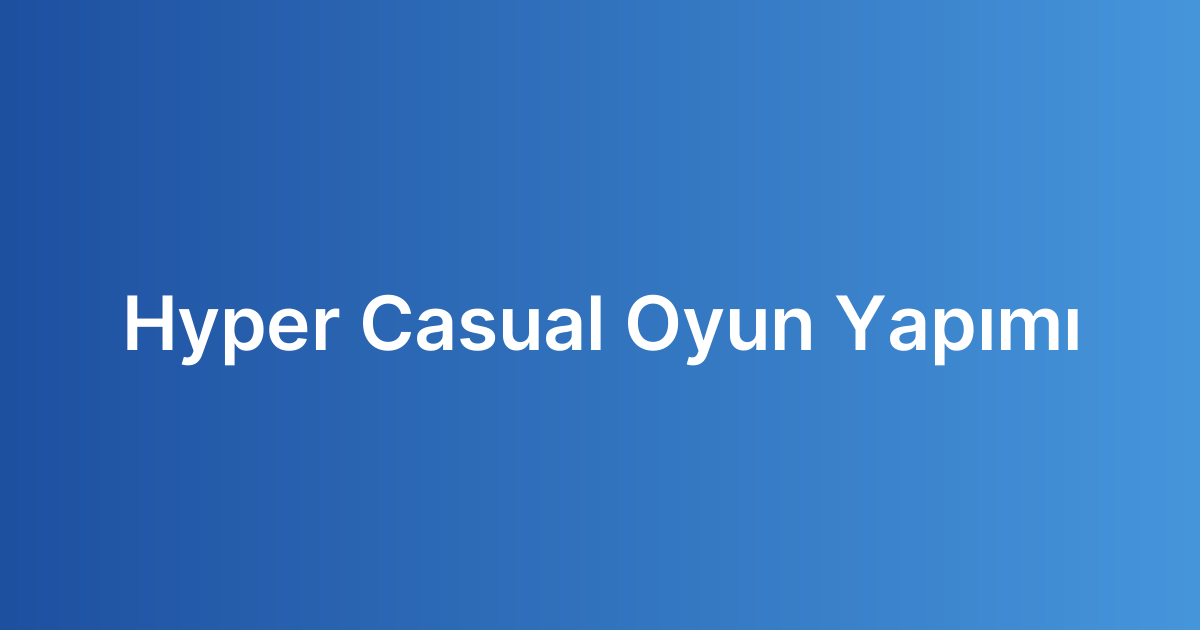 Hyper Casual Oyun Yapımı
