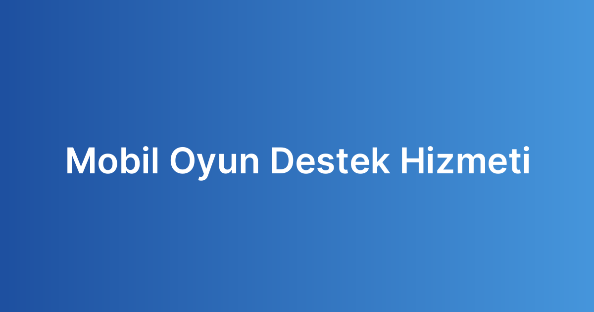 Mobil Oyun Destek Hizmeti