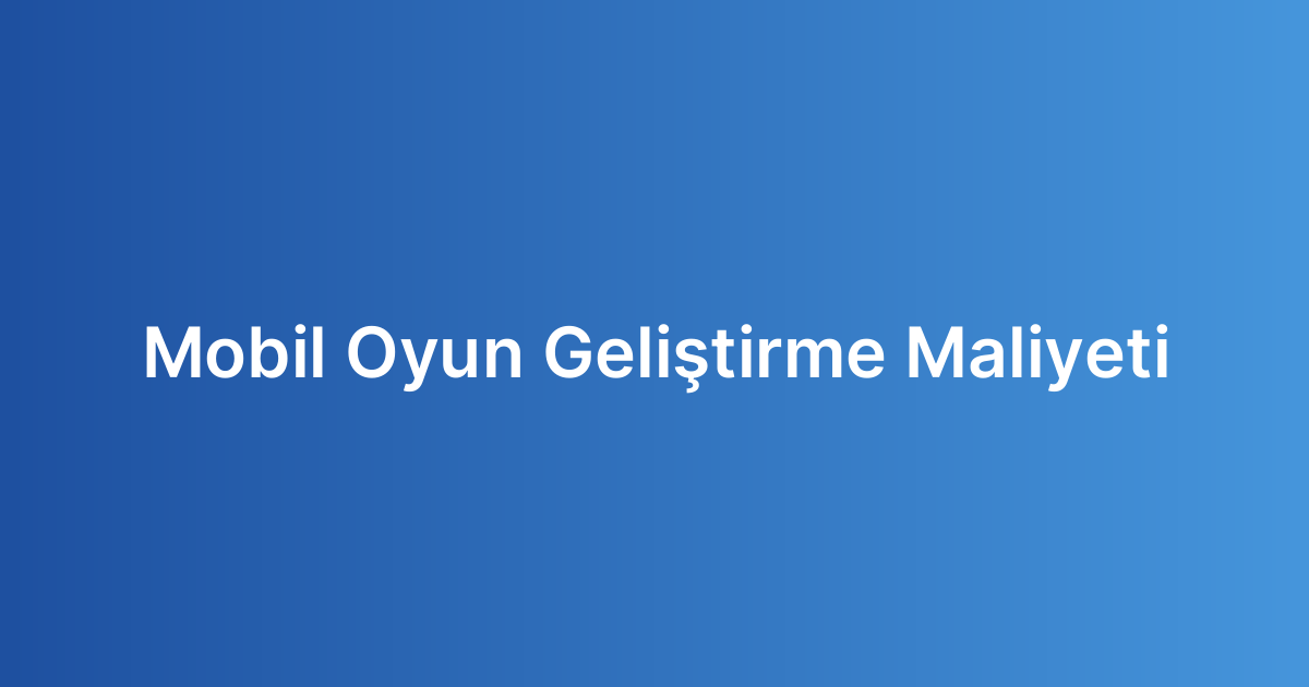 Mobil Oyun Geliştirme Maliyeti