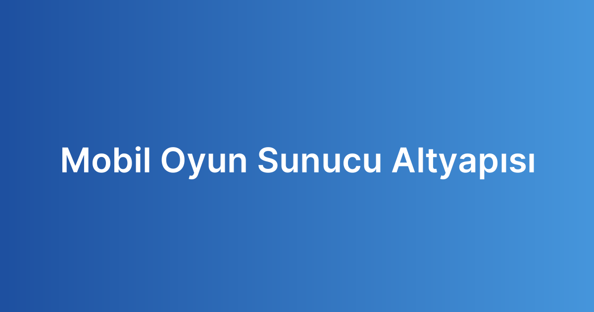 Mobil Oyun Sunucu Altyapısı