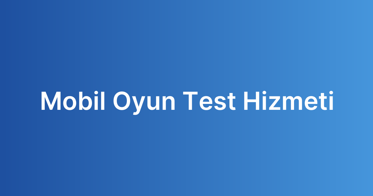 Mobil Oyun Test Hizmeti