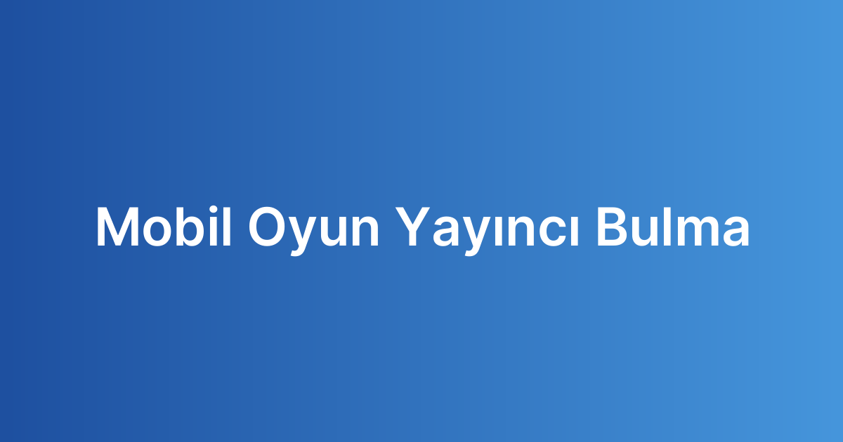 Mobil Oyun Yayıncı Bulma