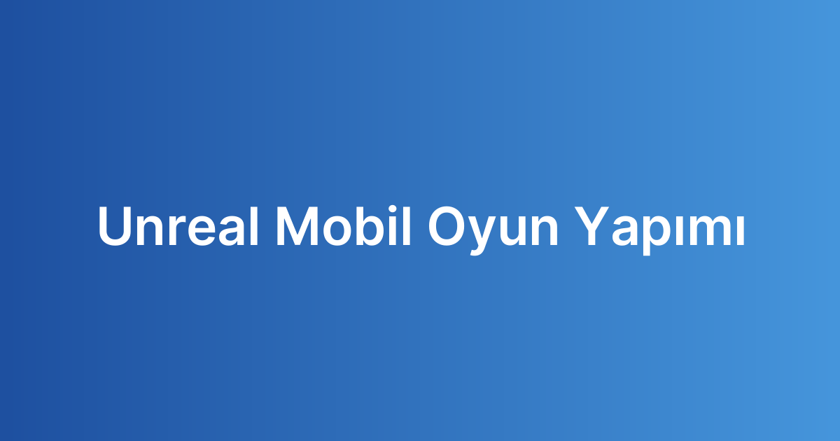 Unreal Mobil Oyun Yapımı