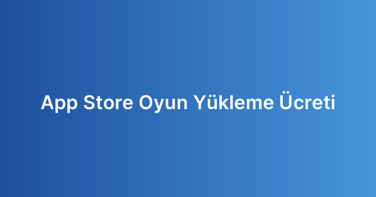 App Store Oyun Yükleme Ücreti