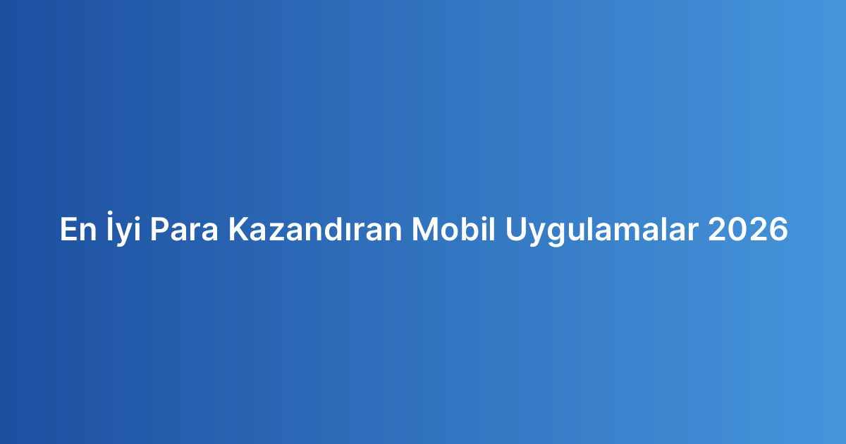 En İyi Para Kazandıran Mobil Uygulamalar 2026