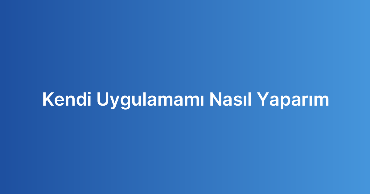 Kendi Uygulamamı Nasıl Yaparım