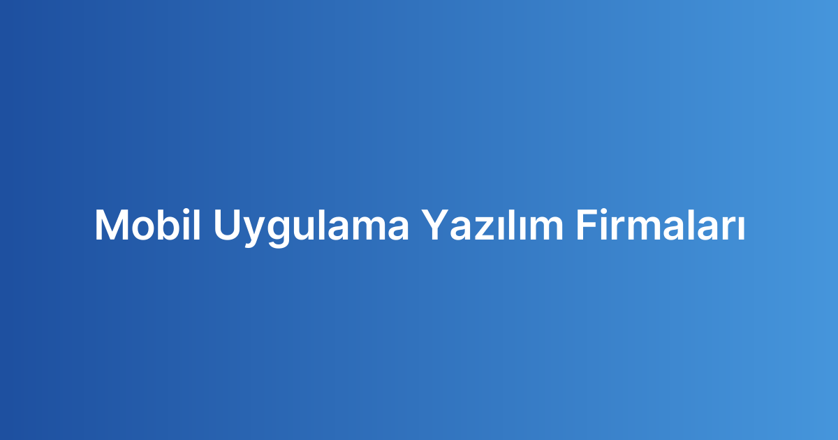 Mobil Uygulama Yazılım Firmaları