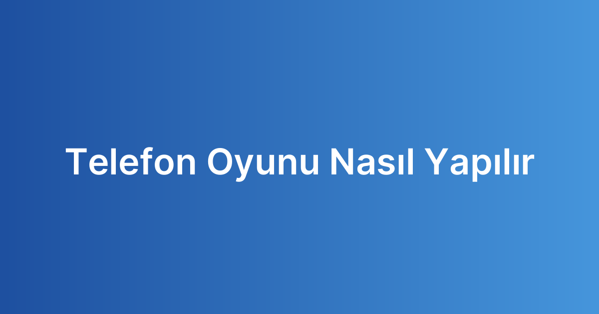 Telefon Oyunu Nasıl Yapılır