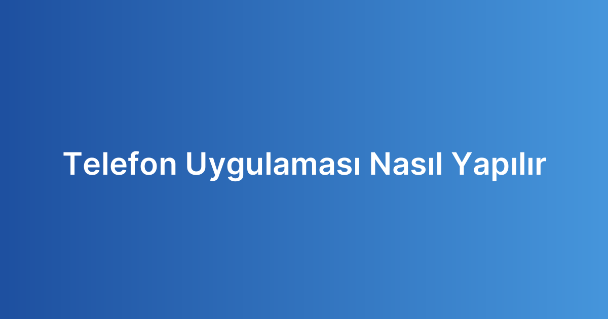 Telefon Uygulaması Nasıl Yapılır