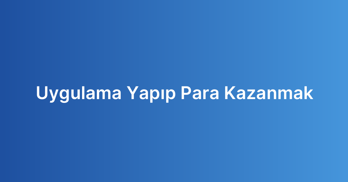 Uygulama Yapıp Para Kazanmak