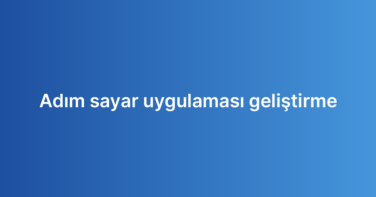 Adım sayar uygulaması geliştirme