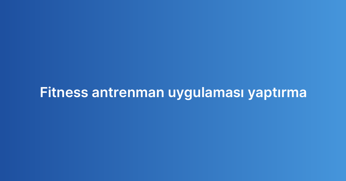 Fitness antrenman uygulaması yaptırma