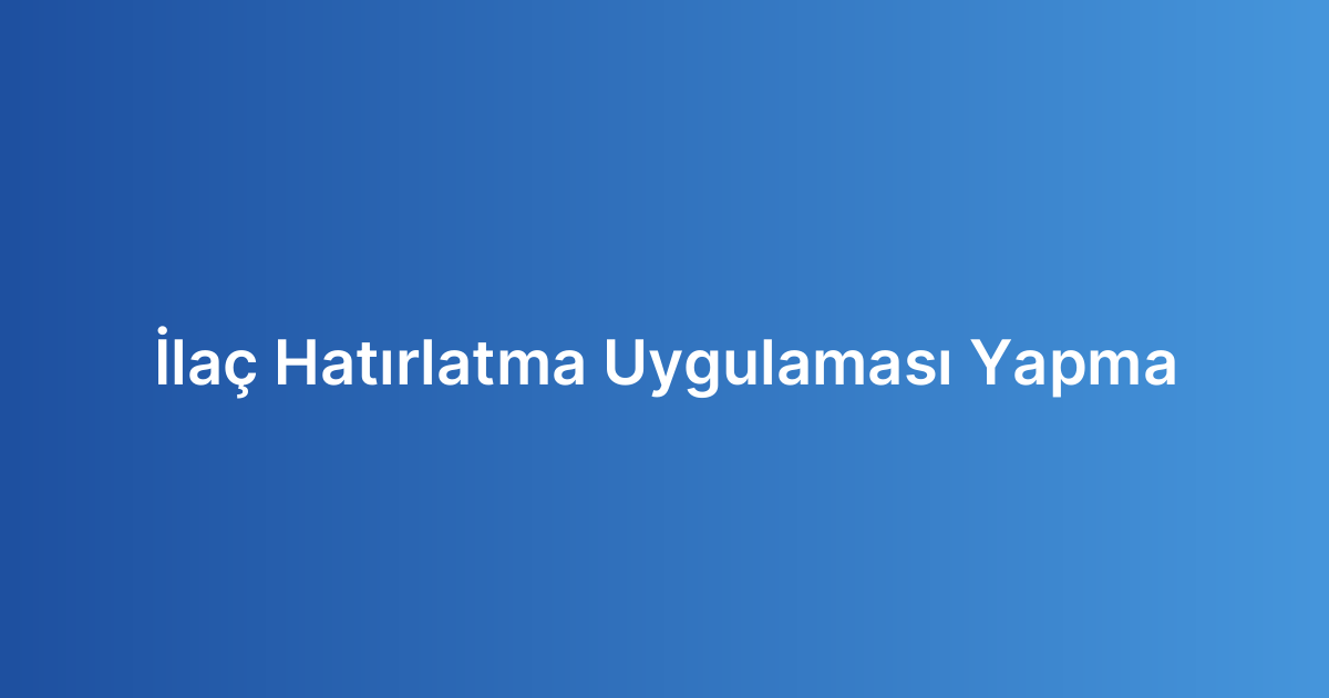 İlaç Hatırlatma Uygulaması Yapma