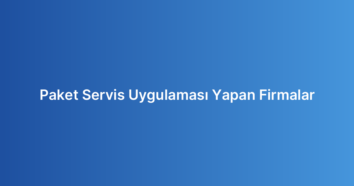 Paket Servis Uygulaması Yapan Firmalar