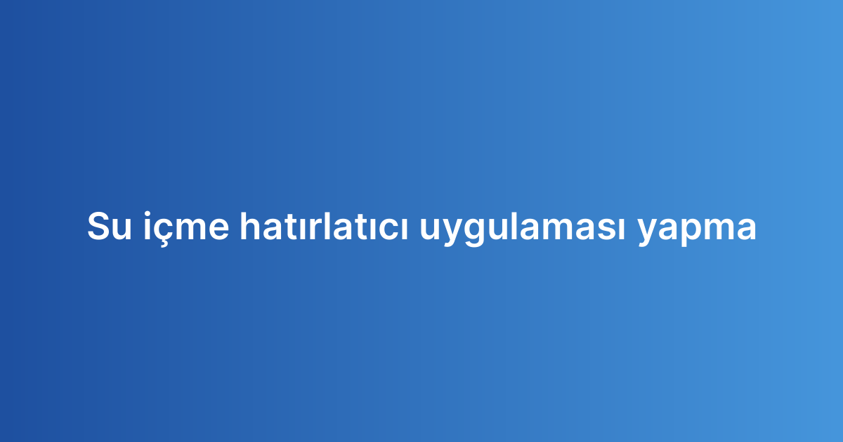 Su içme hatırlatıcı uygulaması yapma