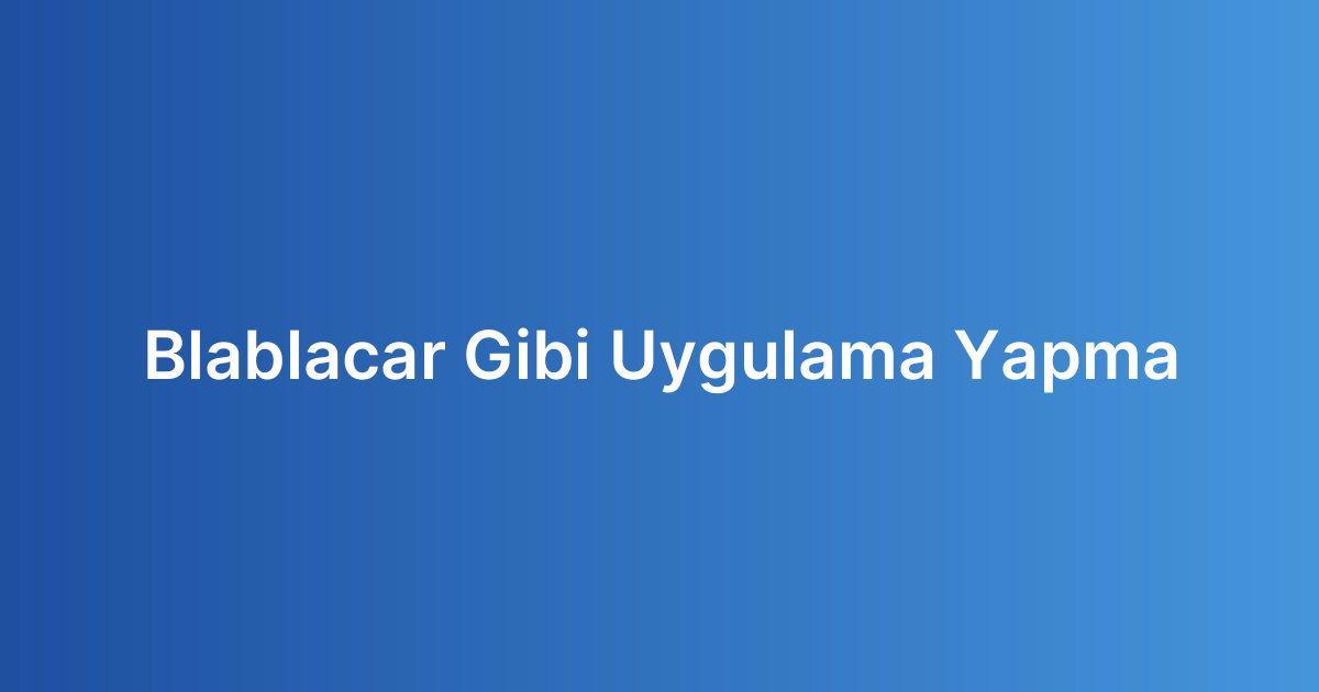 Blablacar Gibi Uygulama Yapma
