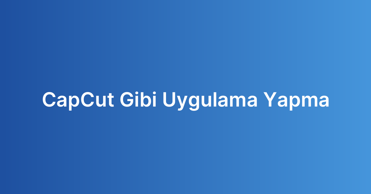 CapCut Gibi Uygulama Yapma