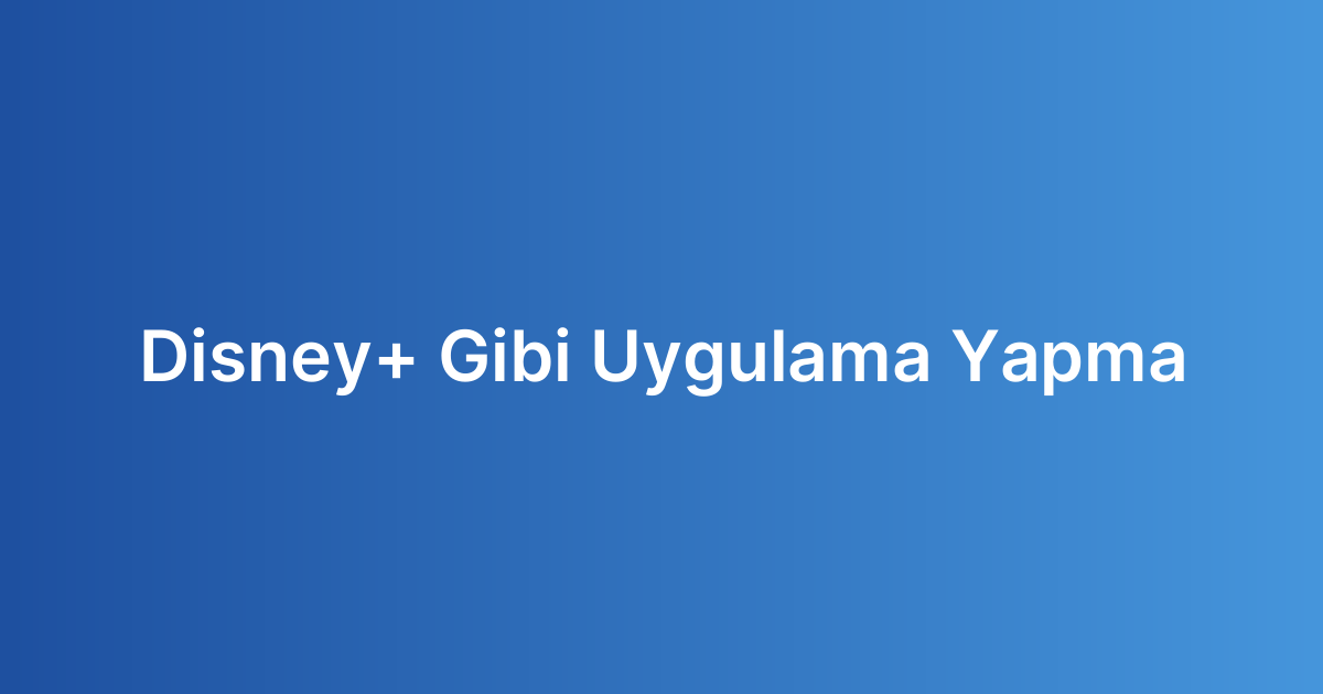Disney+ Gibi Uygulama Yapma