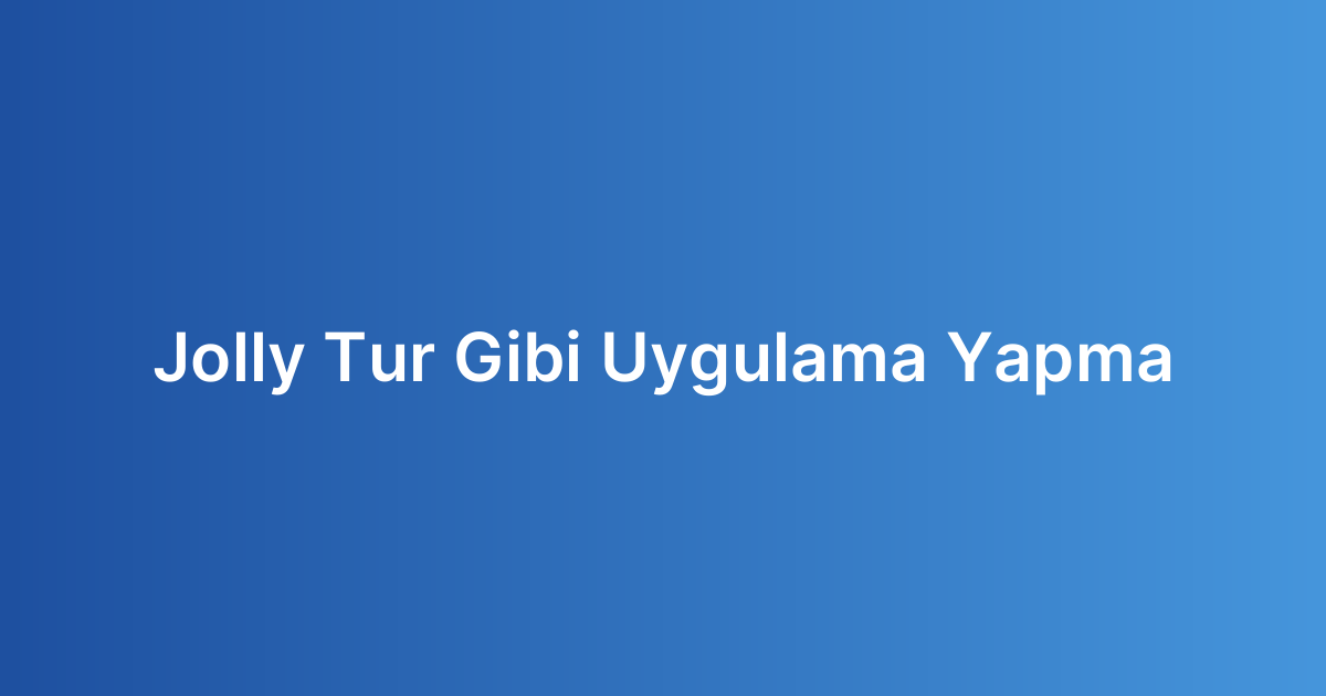 Jolly Tur Gibi Uygulama Yapma