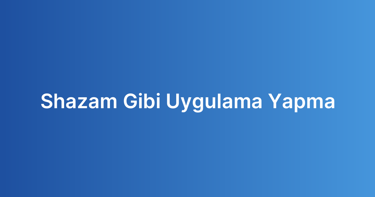Shazam Gibi Uygulama Yapma
