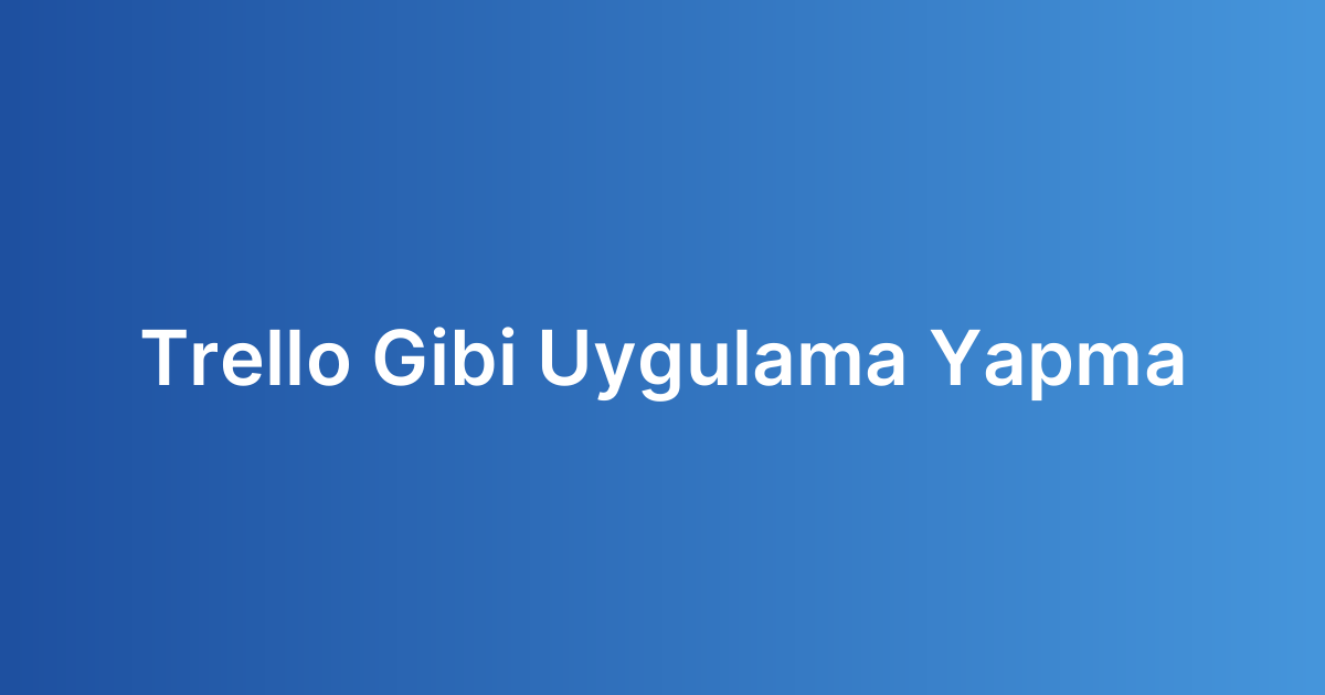Trello Gibi Uygulama Yapma