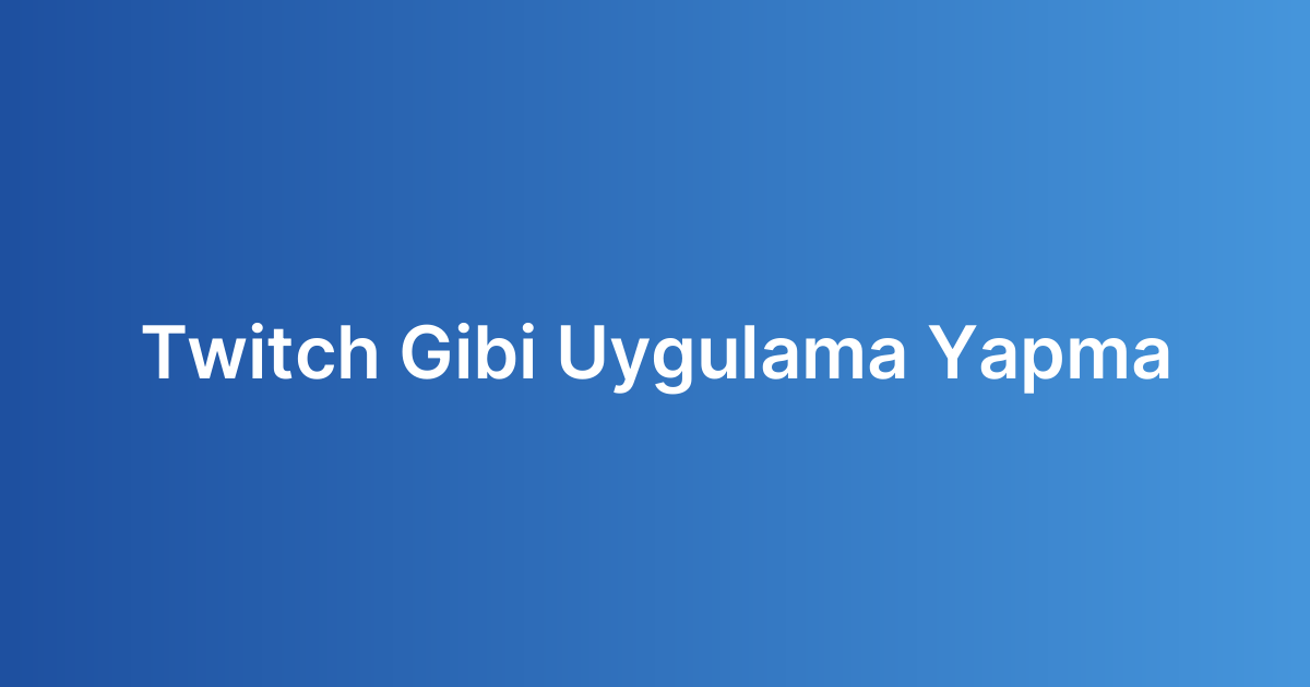 Twitch Gibi Uygulama Yapma