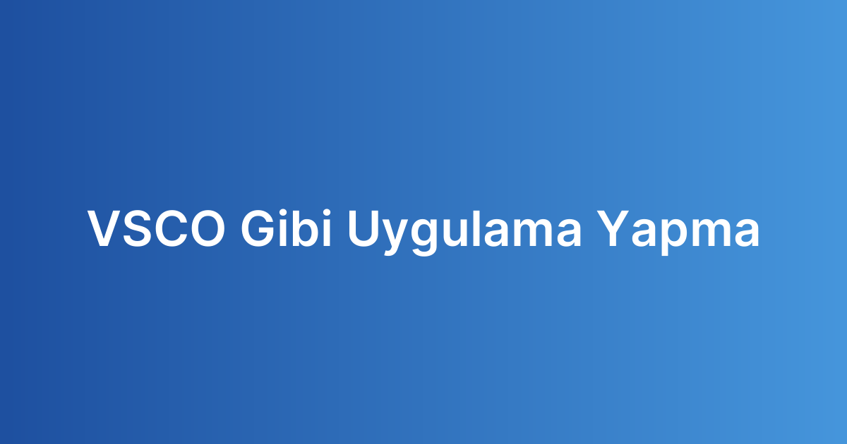 VSCO Gibi Uygulama Yapma