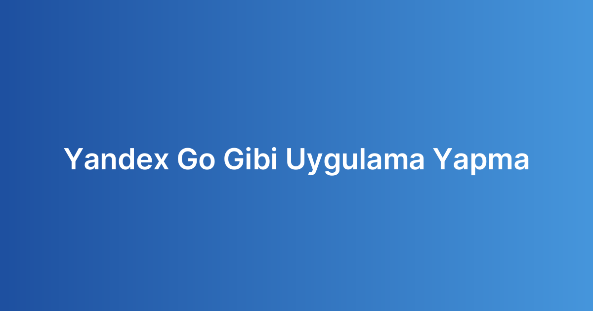 Yandex Go Gibi Uygulama Yapma