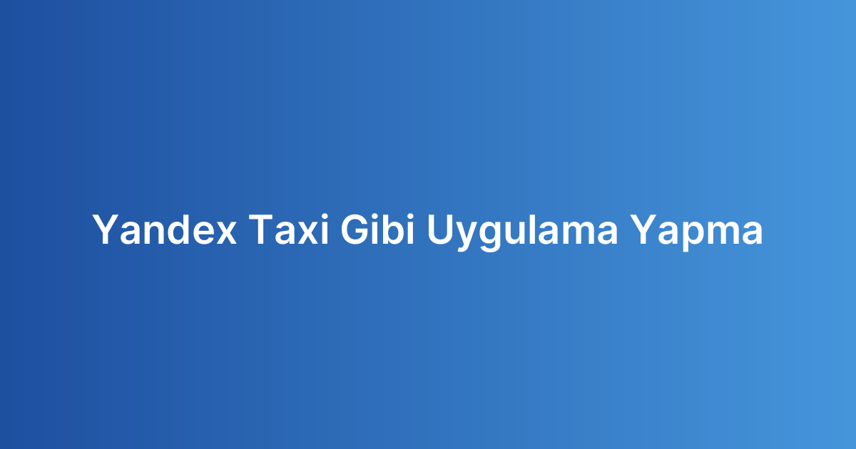 Yandex Taxi Gibi Uygulama Yapma