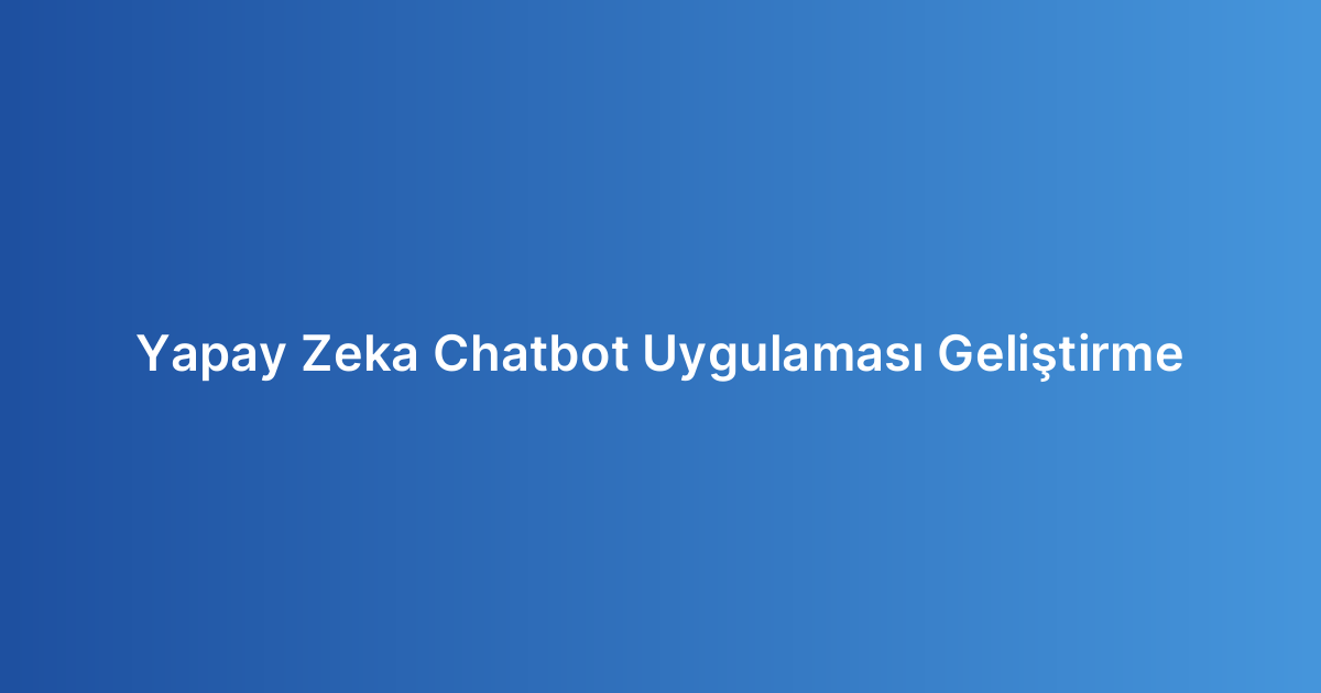 Yapay Zeka Chatbot Uygulaması Geliştirme